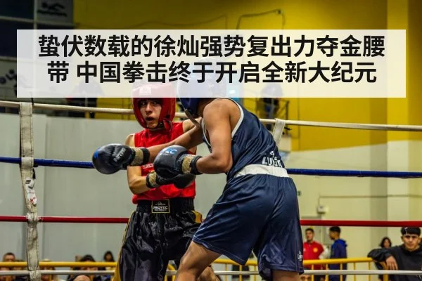 蛰伏数载的徐灿强势复出力夺金腰带 中国拳击终于开启全新大纪元