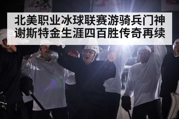北美职业冰球联赛游骑兵门神谢斯特金生涯四百胜传奇再续